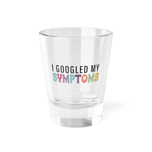Humorous Shot Glass - "I Googled My Symptoms"